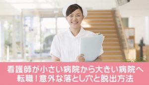 看護師が小さい病院から大きい病院へ転職！意外な落とし穴と脱出方法