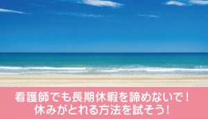 看護師でも長期休暇を諦めないで！休みがとれる方法を試そう！