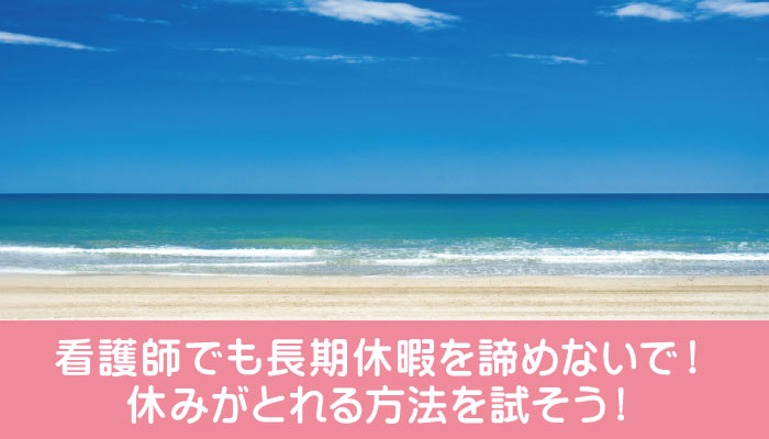 看護師でも長期休暇を諦めないで！休みがとれる方法を試そう！