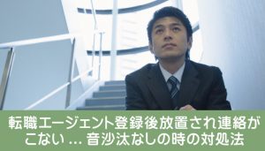 転職エージェント登録後放置され連絡がこない...音沙汰なしの時の対処法