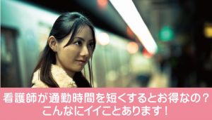 看護師が通勤時間を短くするとお得なの？こんなにイイことあります！