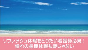 リフレッシュ休暇をとりたい看護師必見！憧れの長期休暇も夢じゃない