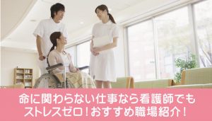 命に関わらない仕事なら看護師でもストレスゼロ！おすすめ職場紹介！