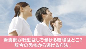 看護師が転勤なしで働ける職場はどこ？辞令の恐怖から逃げる方法！