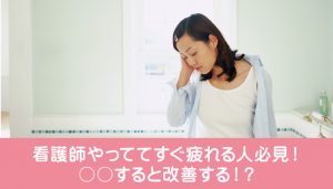 看護師やっててすぐ疲れる人必見！○○すると改善する！？