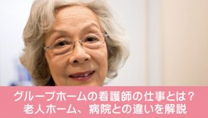 グループホームの看護師の仕事とは？老人ホーム、病院との違いを解説