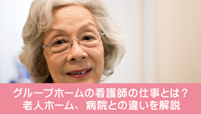 グループホームの看護師の仕事とは？老人ホーム、病院との違いを解説