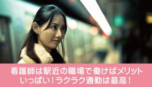 看護師は駅近の職場で働けばメリットいっぱい！ラクラク通勤は最高！