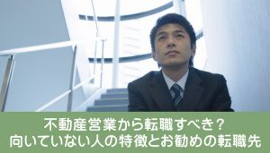 不動産営業から転職すべき？向いていない人の特徴とお勧めの転職先