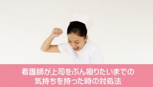 看護師が上司をぶん殴りたいまでの気持ちを持った時の対処法