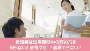 看護師は試用期間中の辞め方を知らないと後悔する！？退職できない？