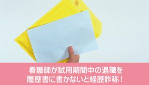 看護師が試用期間中の退職を履歴書に書かないと経歴詐称！